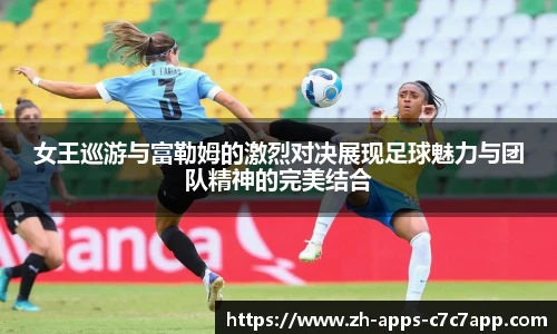 女王巡游与富勒姆的激烈对决展现足球魅力与团队精神的完美结合