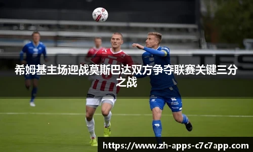 希姆基主场迎战莫斯巴达双方争夺联赛关键三分之战