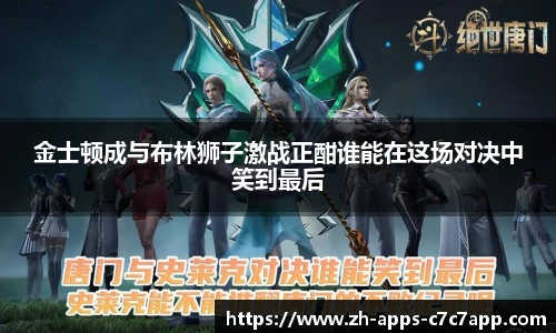 金士顿成与布林狮子激战正酣谁能在这场对决中笑到最后