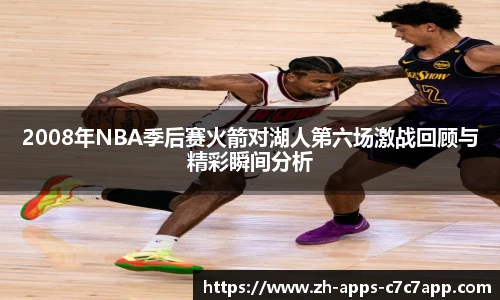 2008年NBA季后赛火箭对湖人第六场激战回顾与精彩瞬间分析
