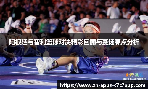 阿根廷与智利篮球对决精彩回顾与赛场亮点分析