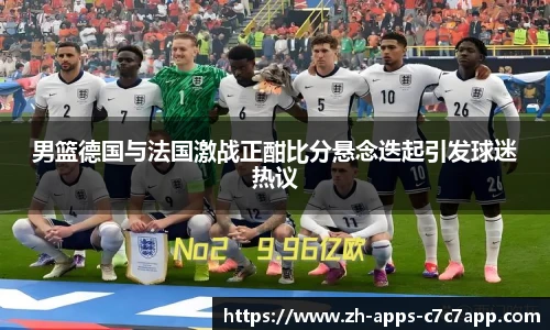 男篮德国与法国激战正酣比分悬念迭起引发球迷热议