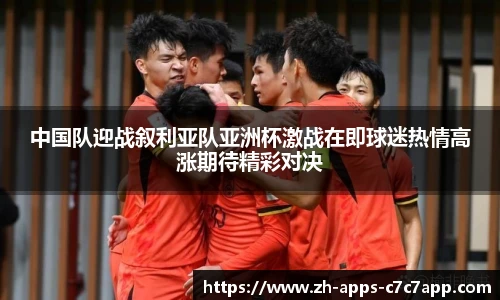 中国队迎战叙利亚队亚洲杯激战在即球迷热情高涨期待精彩对决
