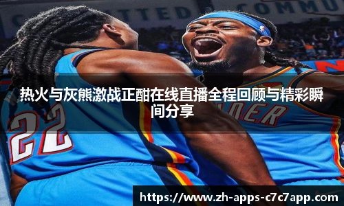 热火与灰熊激战正酣在线直播全程回顾与精彩瞬间分享