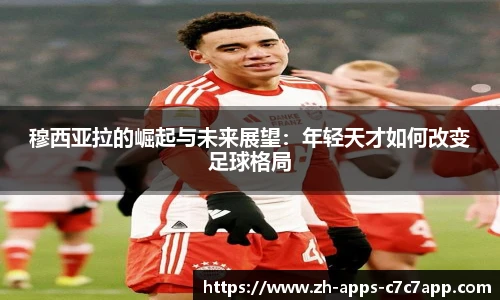 穆西亚拉的崛起与未来展望：年轻天才如何改变足球格局