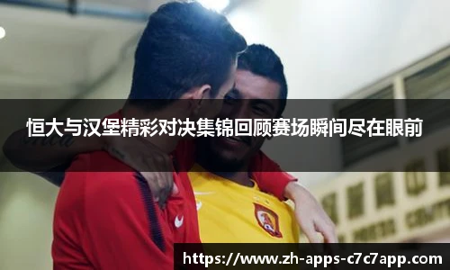 恒大与汉堡精彩对决集锦回顾赛场瞬间尽在眼前