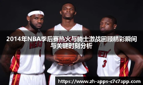 2014年NBA季后赛热火与骑士激战回顾精彩瞬间与关键时刻分析